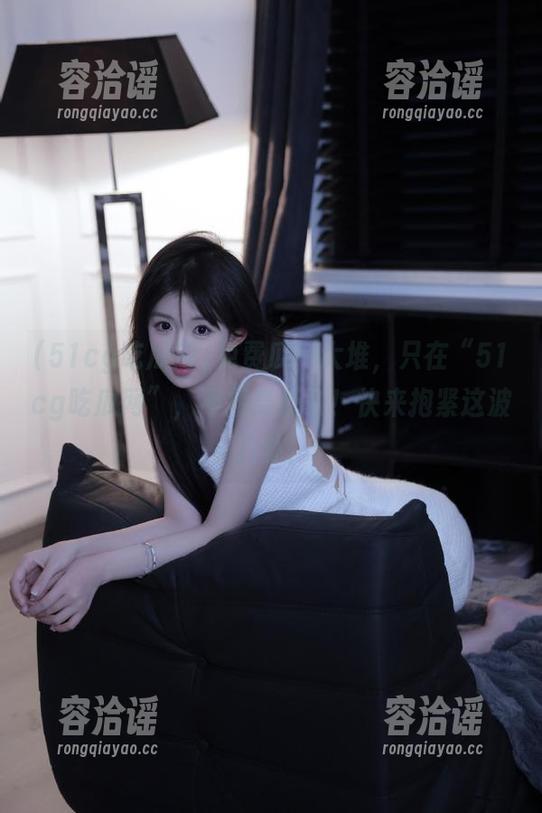 51cg吃瓜网 免费瓜一大堆,只在“51cg吃瓜网”,不接受反驳!快来抱紧这波八卦!