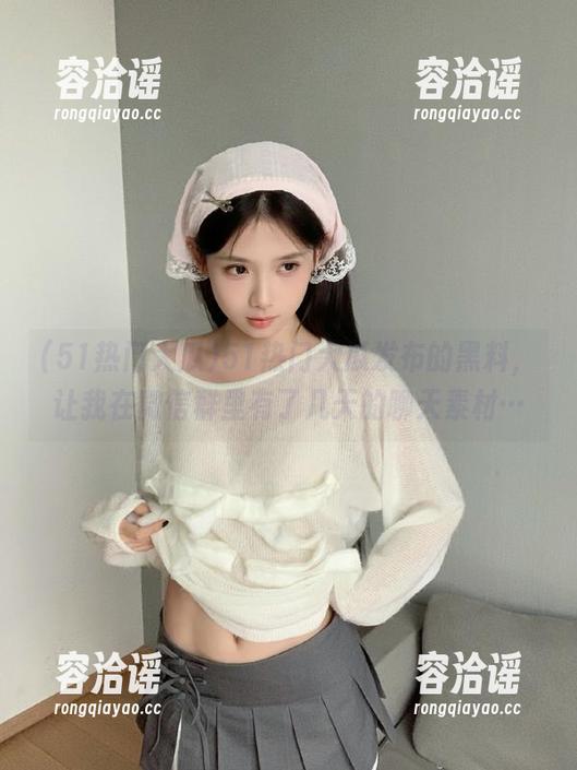 51热门大瓜发布的黑料，让我在微信群里有了几天的聊天素材…