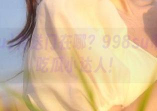 传送门在哪？998su带你秒变吃瓜小达人！