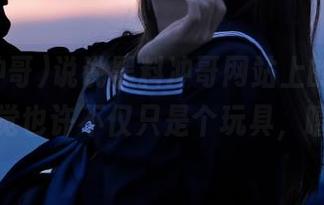 说说黑料冲哥网站上的玩偶，感觉也许不仅只是个玩具，嘻嘻